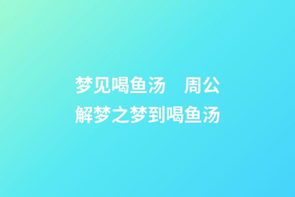 梦见喝鱼汤　周公解梦之梦到喝鱼汤